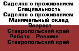 Сиделка с проживанием  › Специальность ­ Сиделка с проживанием  › Минимальный оклад ­ 20 000 › Возраст ­ 60 - Ставропольский край Работа » Резюме   . Ставропольский край